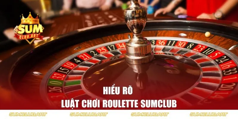 Hiểu rõ luật chơi roulette SUMCLUB để tự tin vào bàn cược
